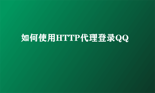 如何使用HTTP代理登录QQ