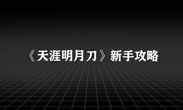 《天涯明月刀》新手攻略