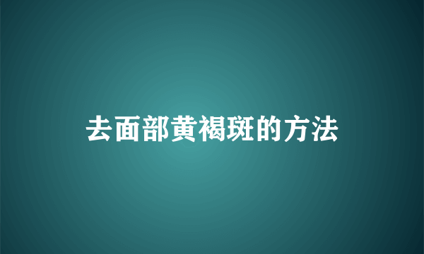 去面部黄褐斑的方法