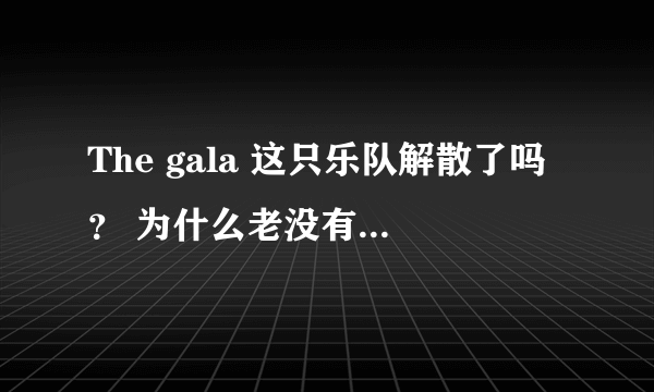 The gala 这只乐队解散了吗？ 为什么老没有他们的消息呢？