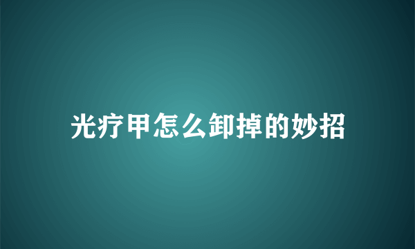 光疗甲怎么卸掉的妙招