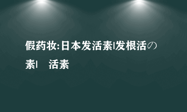 假药妆:日本发活素|发根活の素|髪活素