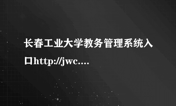 长春工业大学教务管理系统入口http://jwc.ccut.edu.cn/