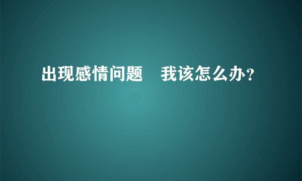 出现感情问题　我该怎么办？