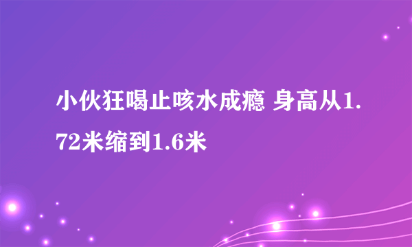 小伙狂喝止咳水成瘾 身高从1.72米缩到1.6米