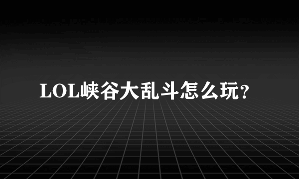 LOL峡谷大乱斗怎么玩？