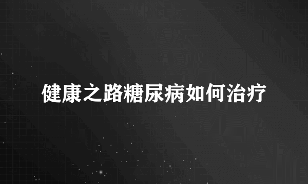 健康之路糖尿病如何治疗