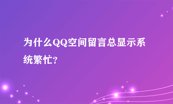 为什么QQ空间留言总显示系统繁忙？