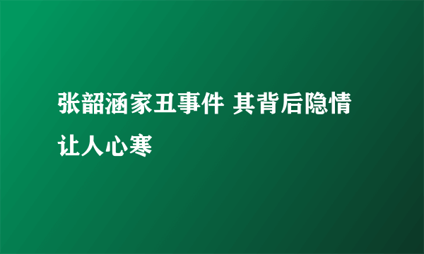 张韶涵家丑事件 其背后隐情让人心寒