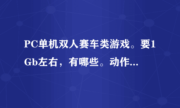 PC单机双人赛车类游戏。要1Gb左右，有哪些。动作类也可以，要双人的