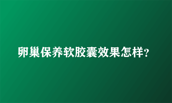 卵巢保养软胶囊效果怎样？