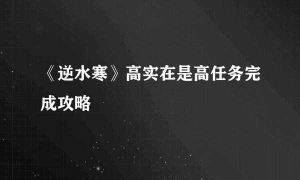 《逆水寒》高实在是高任务完成攻略