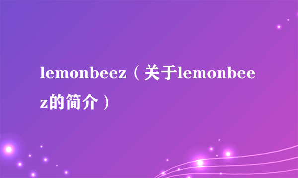 lemonbeez（关于lemonbeez的简介）