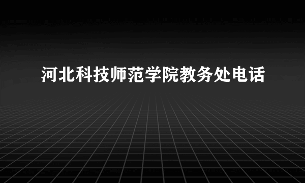 河北科技师范学院教务处电话