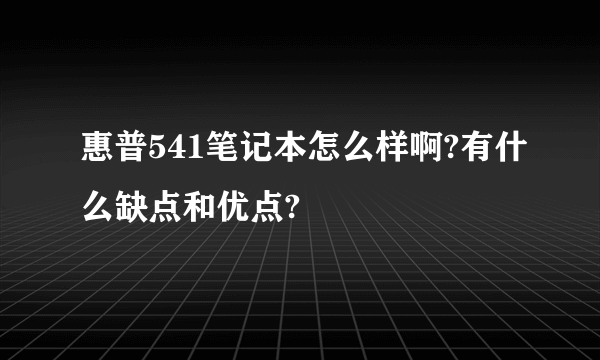 惠普541笔记本怎么样啊?有什么缺点和优点?