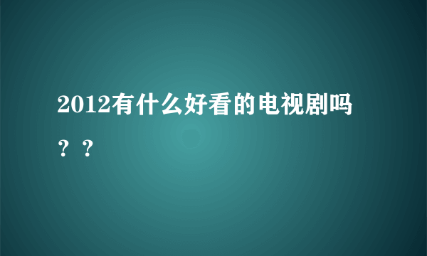 2012有什么好看的电视剧吗 ？？