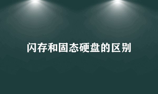 闪存和固态硬盘的区别