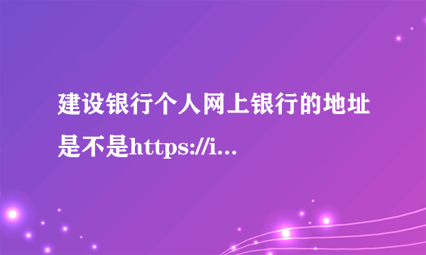 建设银行个人网上银行的地址是不是https://ibsbjstar.ccb.com.cn/app/V5/CN/STY1/login.jsp？