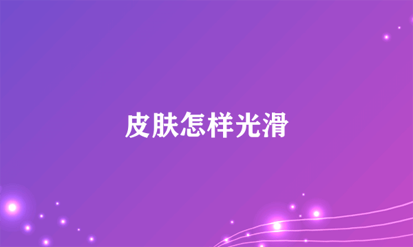 皮肤怎样光滑