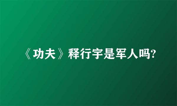 《功夫》释行宇是军人吗?