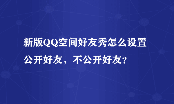 新版QQ空间好友秀怎么设置公开好友，不公开好友？