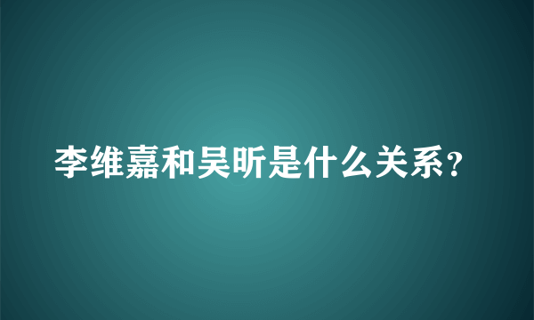 李维嘉和吴昕是什么关系？