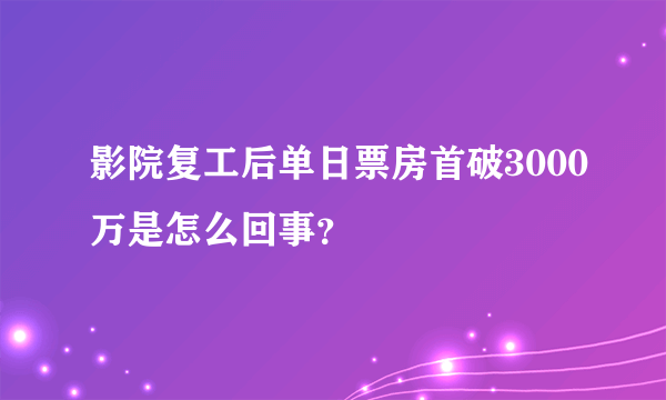 影院复工后单日票房首破3000万是怎么回事？