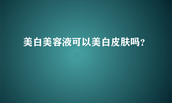 美白美容液可以美白皮肤吗？