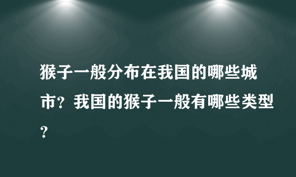 猴子一般分布在我国的哪些城市？我国的猴子一般有哪些类型？