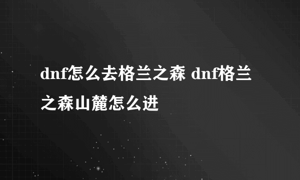 dnf怎么去格兰之森 dnf格兰之森山麓怎么进