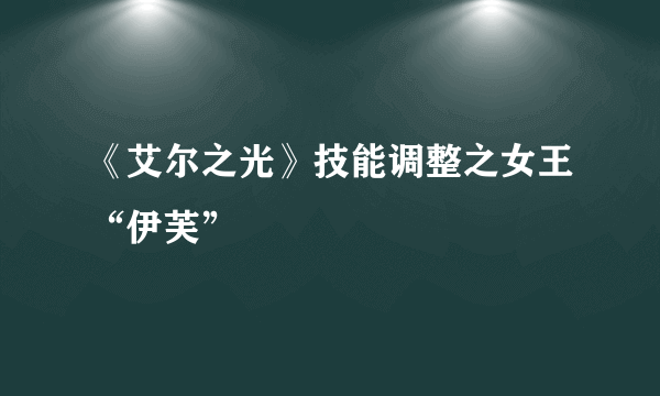 《艾尔之光》技能调整之女王“伊芙”