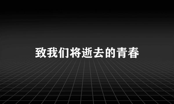 致我们将逝去的青春