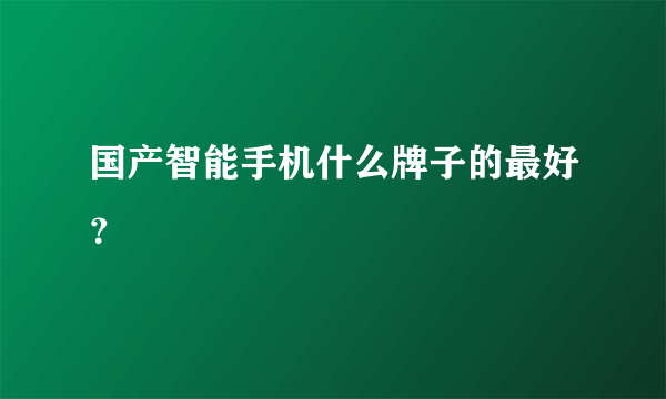 国产智能手机什么牌子的最好？