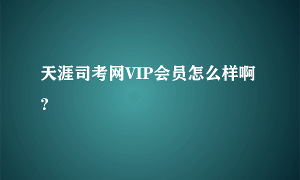 天涯司考网VIP会员怎么样啊？