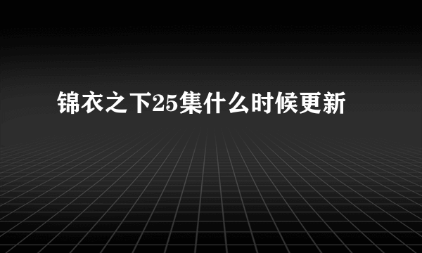 锦衣之下25集什么时候更新