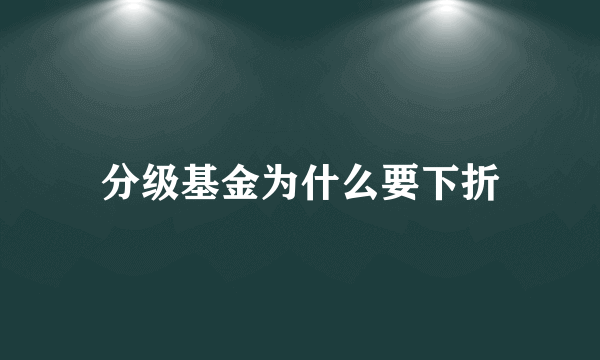 分级基金为什么要下折