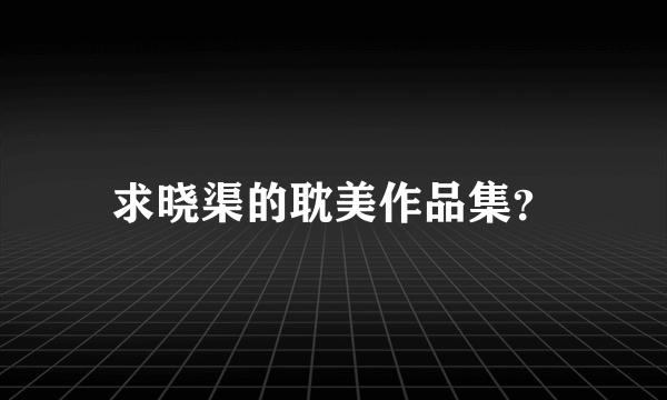 求晓渠的耽美作品集？