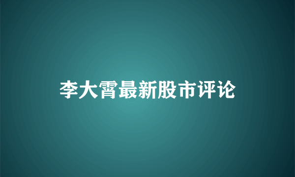 李大霄最新股市评论