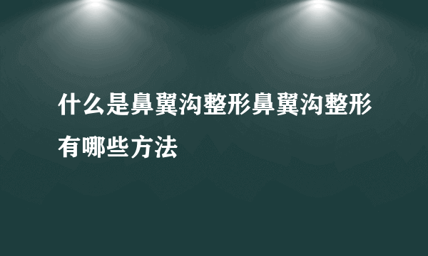 什么是鼻翼沟整形鼻翼沟整形有哪些方法