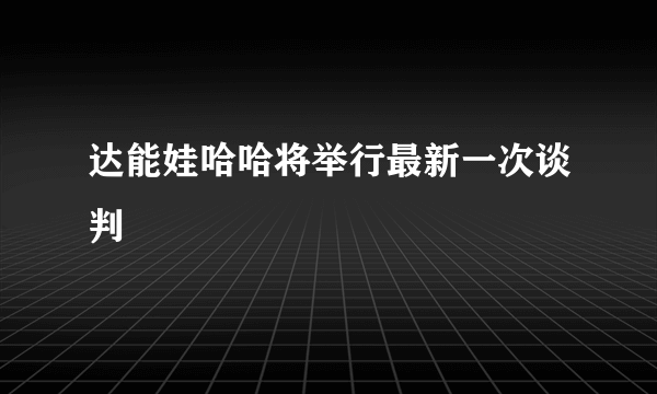 达能娃哈哈将举行最新一次谈判