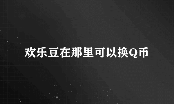 欢乐豆在那里可以换Q币