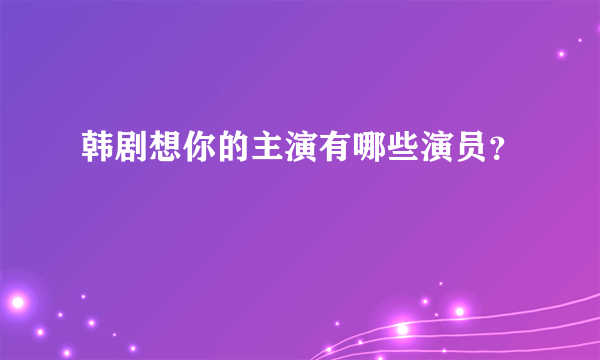 韩剧想你的主演有哪些演员？