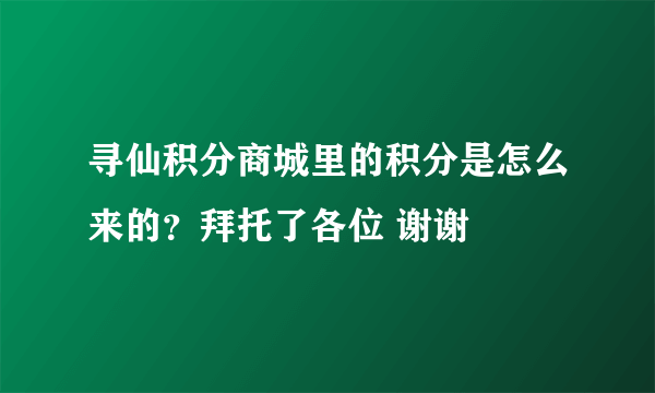 寻仙积分商城里的积分是怎么来的？拜托了各位 谢谢