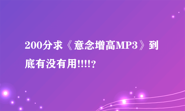 200分求《意念增高MP3》到底有没有用!!!!？