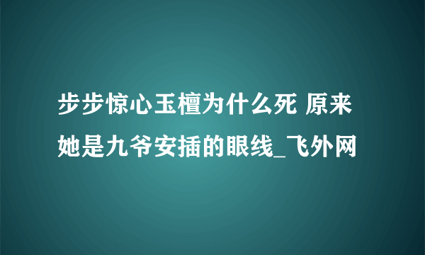 步步惊心玉檀为什么死 原来她是九爷安插的眼线_飞外网