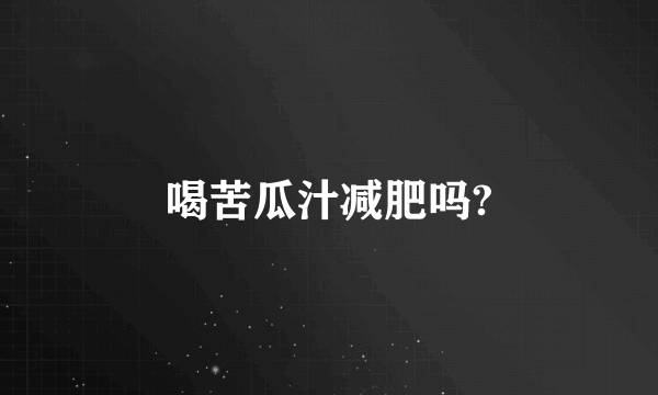 喝苦瓜汁减肥吗?