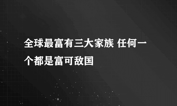 全球最富有三大家族 任何一个都是富可敌国