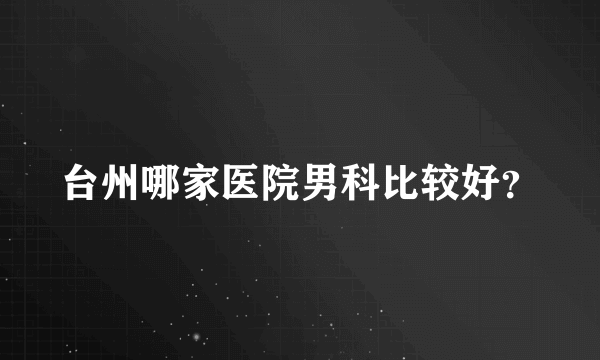 台州哪家医院男科比较好？