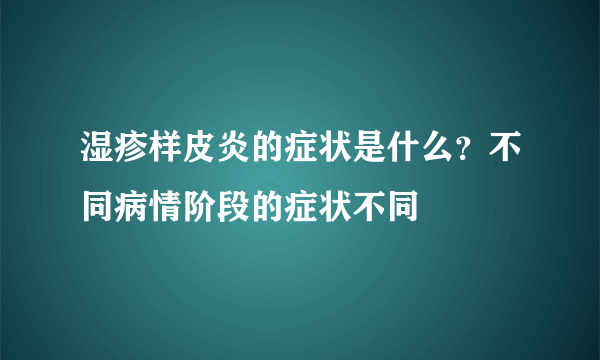 湿疹样皮炎的症状是什么？不同病情阶段的症状不同