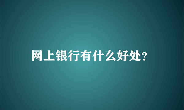 网上银行有什么好处？